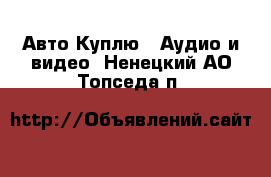 Авто Куплю - Аудио и видео. Ненецкий АО,Топседа п.